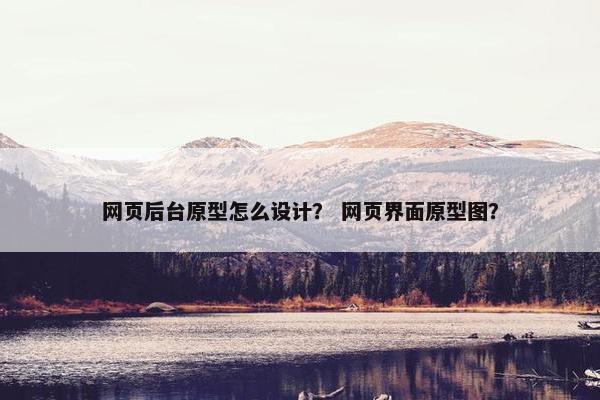 网页后台原型怎么设计？ 网页界面原型图？