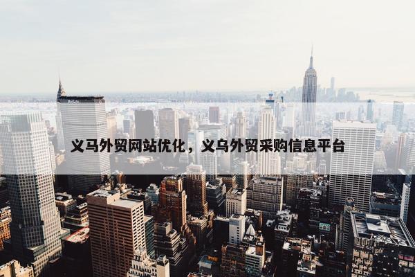 义马外贸网站优化，义乌外贸采购信息平台
