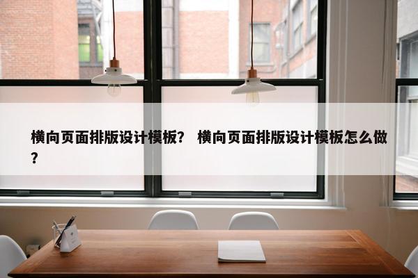 横向页面排版设计模板？ 横向页面排版设计模板怎么做？