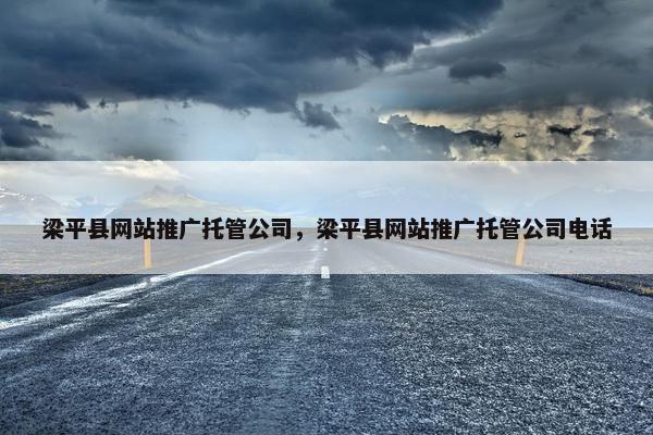 梁平县网站推广托管公司，梁平县网站推广托管公司电话