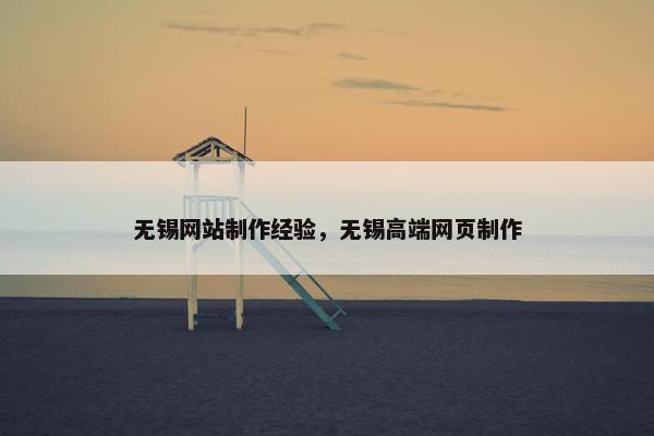 无锡网站制作经验，无锡高端网页制作