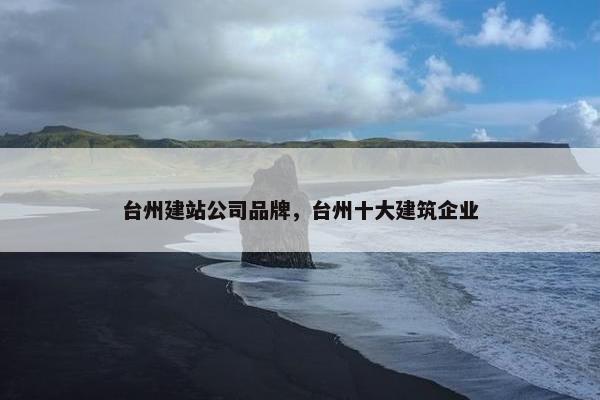 台州建站公司品牌，台州十大建筑企业