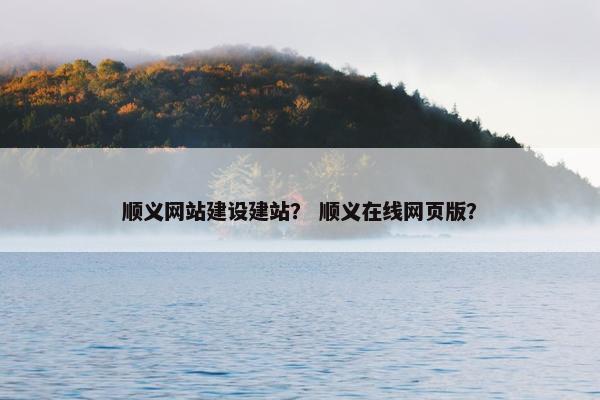 顺义网站建设建站？ 顺义在线网页版？