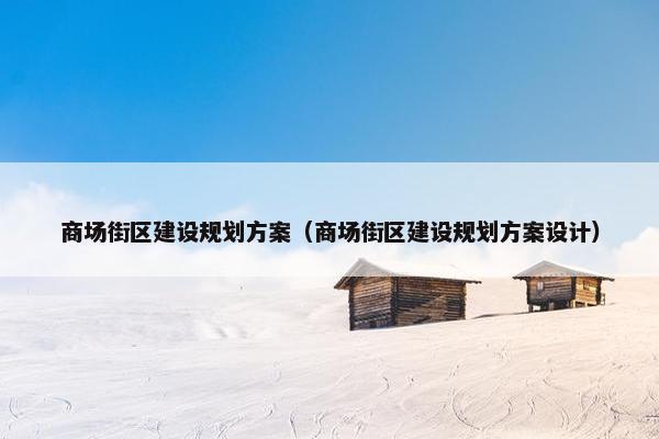 商场街区建设规划方案（商场街区建设规划方案设计）