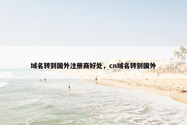 域名转到国外注册商好处，cn域名转到国外