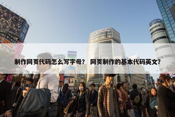 制作网页代码怎么写字母？ 网页制作的基本代码英文？