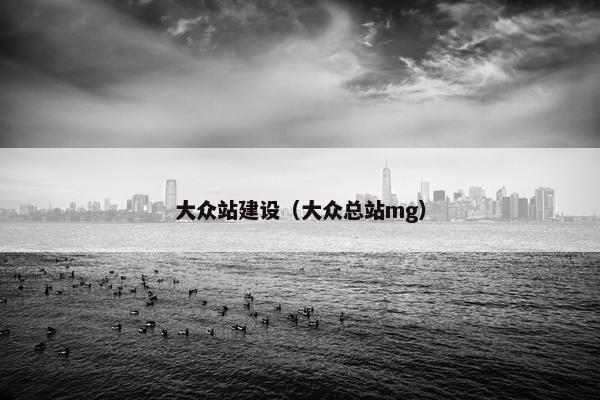 大众站建设（大众总站mg）