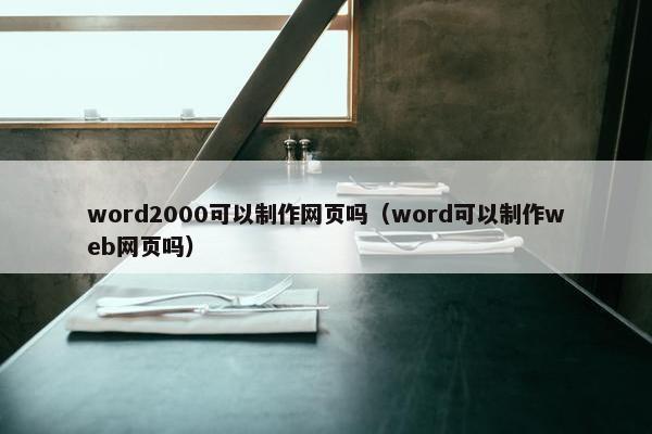 word2000可以制作网页吗（word可以制作web网页吗）