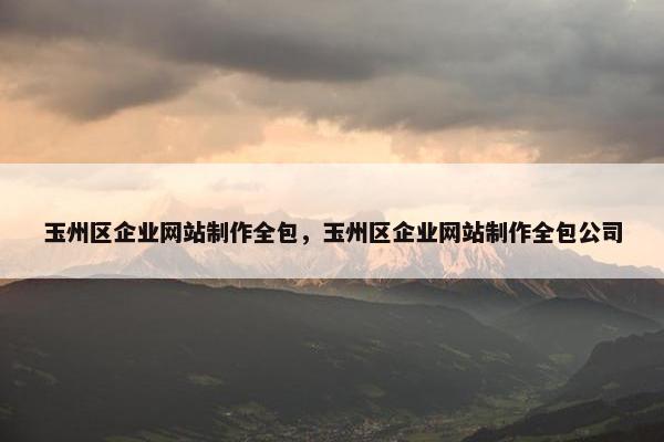 玉州区企业网站制作全包，玉州区企业网站制作全包公司