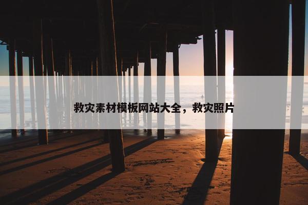 救灾素材模板网站大全，救灾照片