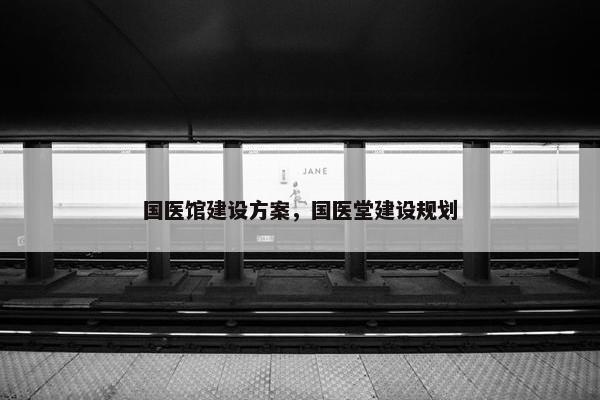 国医馆建设方案，国医堂建设规划
