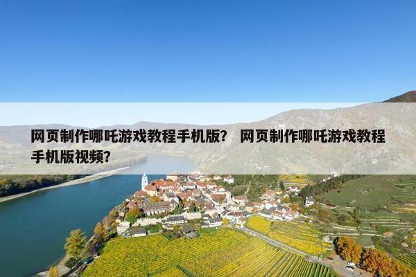 网页制作哪吒游戏教程手机版？ 网页制作哪吒游戏教程手机版视频？