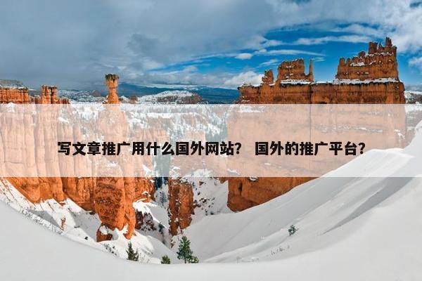 写文章推广用什么国外网站？ 国外的推广平台？