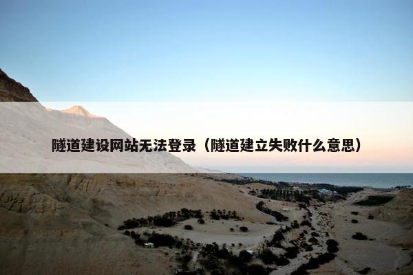 隧道建设网站无法登录（隧道建立失败什么意思）