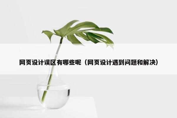 网页设计误区有哪些呢（网页设计遇到问题和解决）
