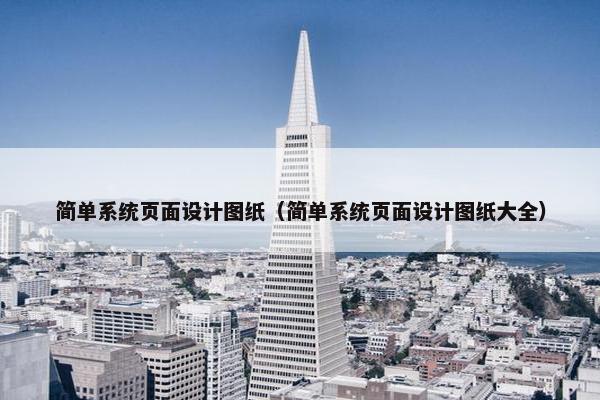 简单系统页面设计图纸（简单系统页面设计图纸大全）