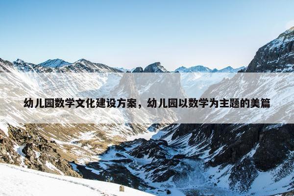 幼儿园数学文化建设方案，幼儿园以数学为主题的美篇