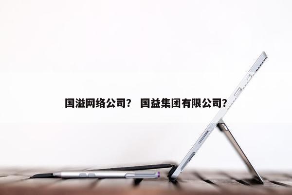 国溢网络公司？ 国益集团有限公司？