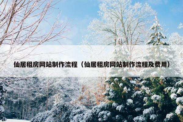 仙居租房网站制作流程（仙居租房网站制作流程及费用）