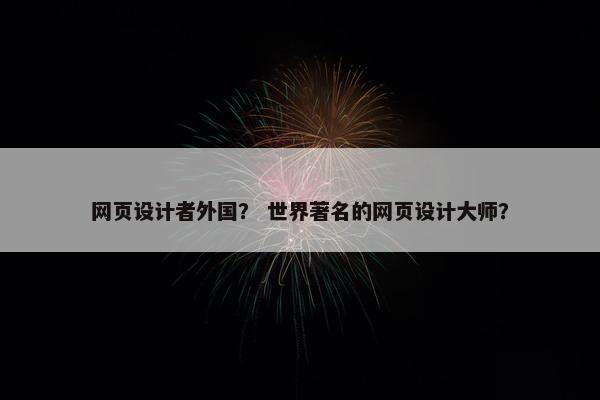 网页设计者外国？ 世界著名的网页设计大师？