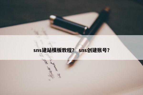 sns建站模板教程？ sns创建账号？