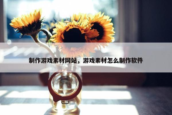 制作游戏素材网站，游戏素材怎么制作软件