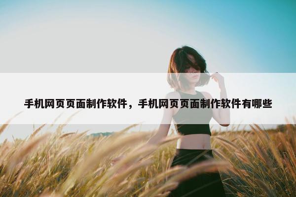 手机网页页面制作软件，手机网页页面制作软件有哪些
