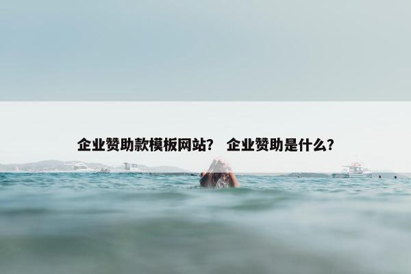 企业赞助款模板网站？ 企业赞助是什么？