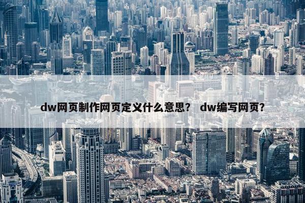 dw网页制作网页定义什么意思？ dw编写网页？