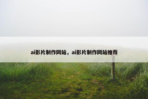 ai影片制作网站，ai影片制作网站推荐