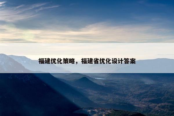 福建优化策略，福建省优化设计答案