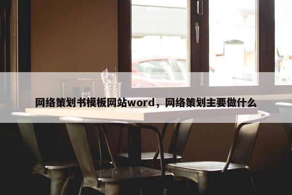 网络策划书模板网站word，网络策划主要做什么