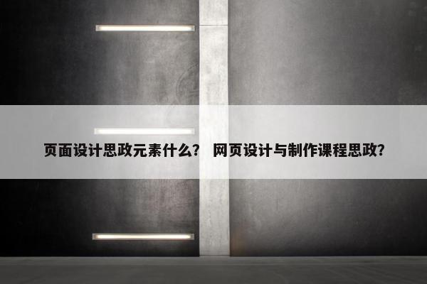 页面设计思政元素什么？ 网页设计与制作课程思政？
