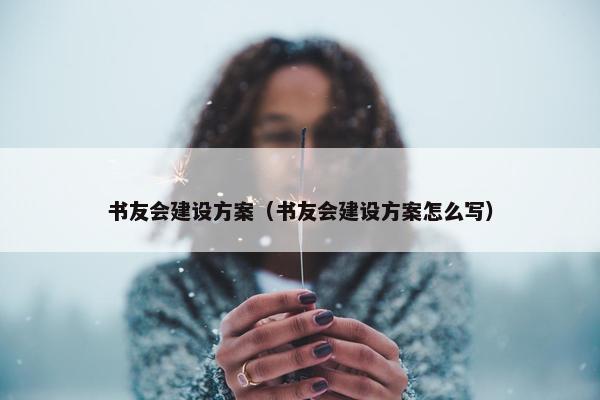 书友会建设方案（书友会建设方案怎么写）