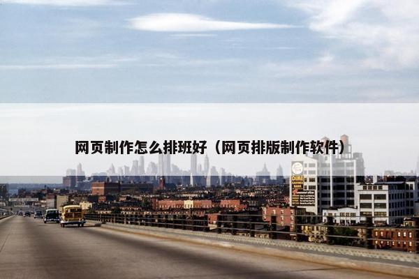 网页制作怎么排班好（网页排版制作软件）