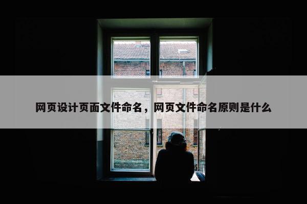 网页设计页面文件命名，网页文件命名原则是什么