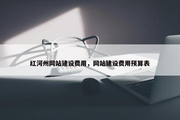 红河州网站建设费用，网站建设费用预算表