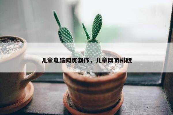 儿童电脑网页制作，儿童网页排版