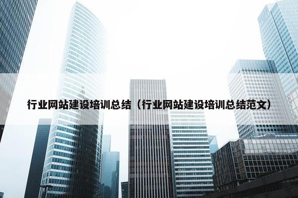 行业网站建设培训总结（行业网站建设培训总结范文）
