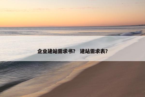 企业建站需求书？ 建站需求表？
