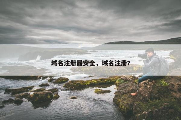 域名注册最安全，域名注册?