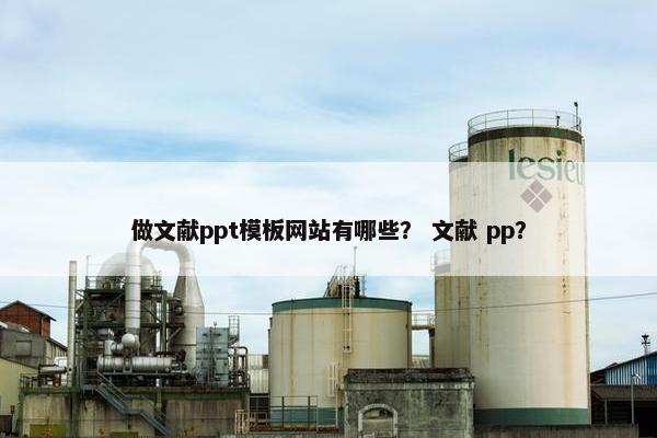 做文献ppt模板网站有哪些？ 文献 pp？