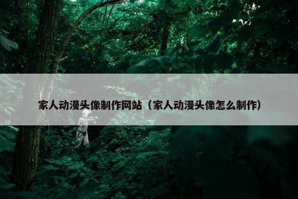 家人动漫头像制作网站（家人动漫头像怎么制作）