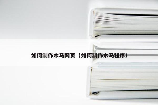 如何制作木马网页（如何制作木马程序）