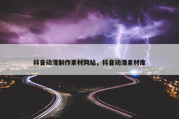 抖音动漫制作素材网站，抖音动漫素材库