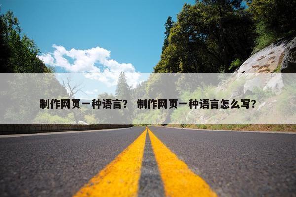 制作网页一种语言？ 制作网页一种语言怎么写？