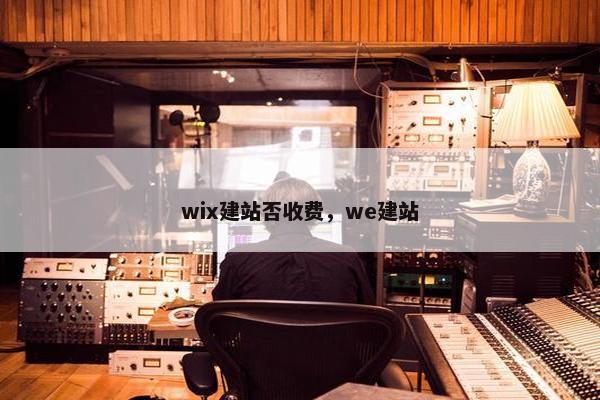 wix建站否收费，we建站