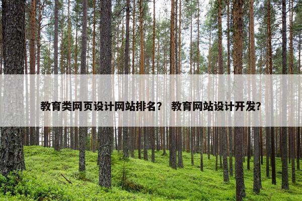 教育类网页设计网站排名？ 教育网站设计开发？