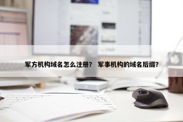 军方机构域名怎么注册？ 军事机构的域名后缀？