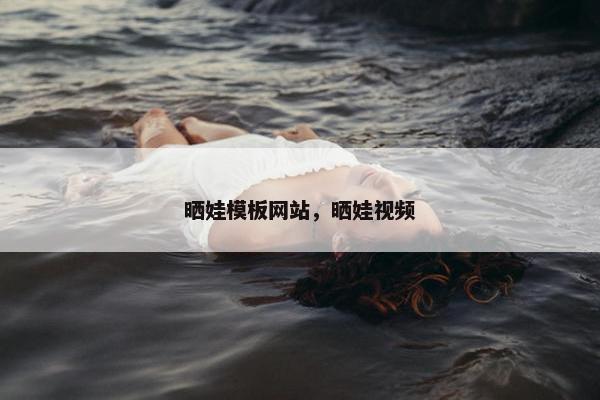 晒娃模板网站，晒娃视频